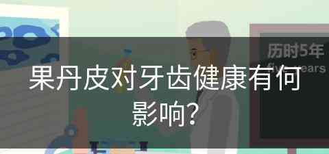 果丹皮对牙齿健康有何影响？(果丹皮对牙齿健康有何影响和作用)